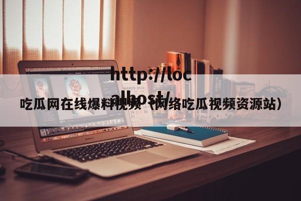 吃瓜网在线爆料视频(网络吃瓜视频资源站)